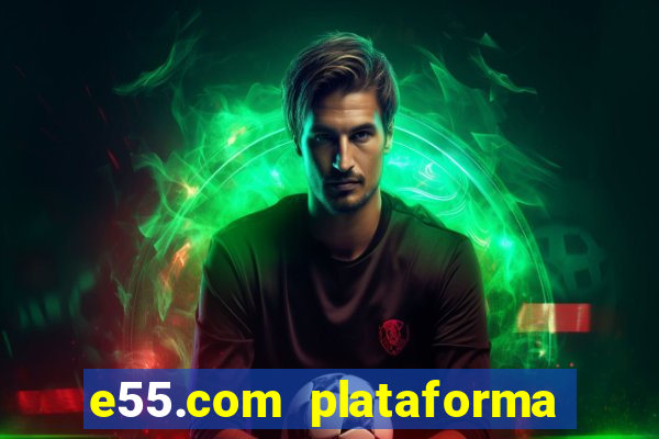 e55.com plataforma de jogos